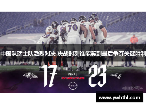 中国队瑞士队激烈对决 决战时刻谁能笑到最后争夺关键胜利