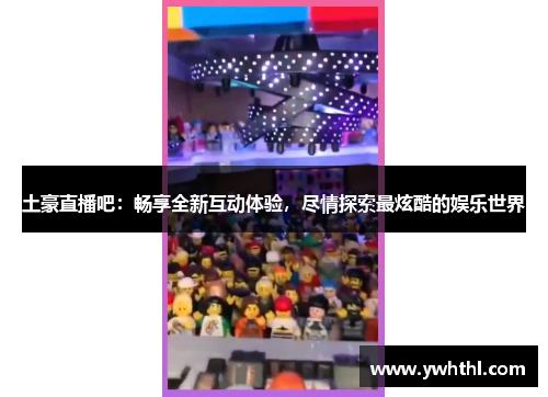 土豪直播吧：畅享全新互动体验，尽情探索最炫酷的娱乐世界