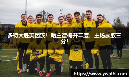 多特大胜美因茨！哈兰德梅开二度，主场豪取三分！