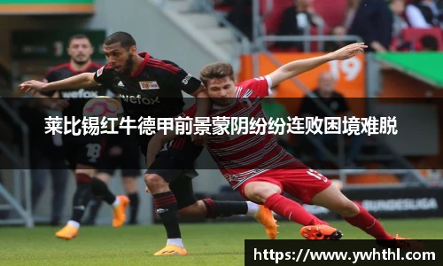 莱比锡红牛德甲前景蒙阴纷纷连败困境难脱