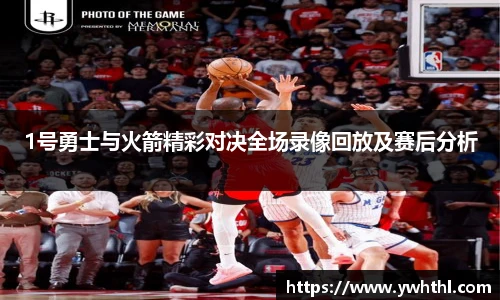 1号勇士与火箭精彩对决全场录像回放及赛后分析
