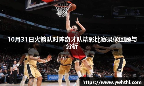 10月31日火箭队对阵奇才队精彩比赛录像回顾与分析