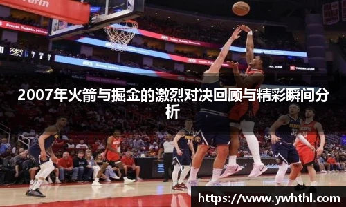 2007年火箭与掘金的激烈对决回顾与精彩瞬间分析
