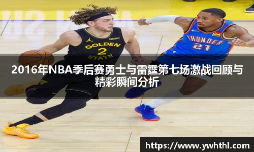 2016年NBA季后赛勇士与雷霆第七场激战回顾与精彩瞬间分析