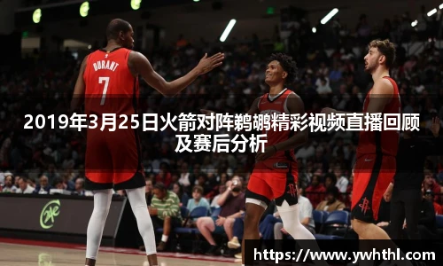 2019年3月25日火箭对阵鹈鹕精彩视频直播回顾及赛后分析
