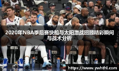 2020年NBA季后赛快船与太阳激战回顾精彩瞬间与战术分析