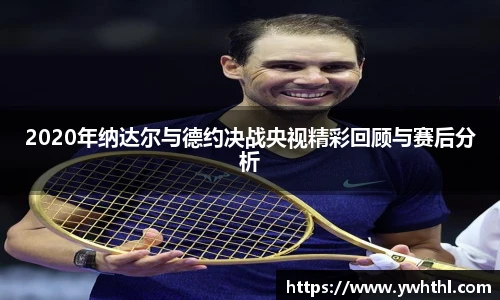 2020年纳达尔与德约决战央视精彩回顾与赛后分析