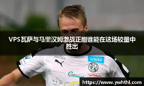 VPS瓦萨与马里汉姆激战正酣谁能在这场较量中胜出