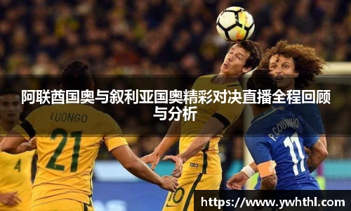 阿联酋国奥与叙利亚国奥精彩对决直播全程回顾与分析