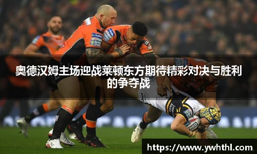 奥德汉姆主场迎战莱顿东方期待精彩对决与胜利的争夺战