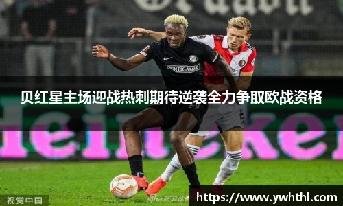 贝红星主场迎战热刺期待逆袭全力争取欧战资格