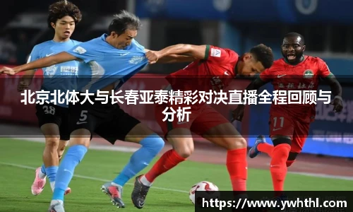 北京北体大与长春亚泰精彩对决直播全程回顾与分析