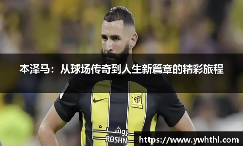 本泽马：从球场传奇到人生新篇章的精彩旅程