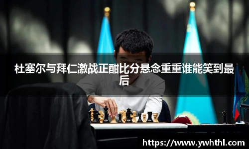 杜塞尔与拜仁激战正酣比分悬念重重谁能笑到最后