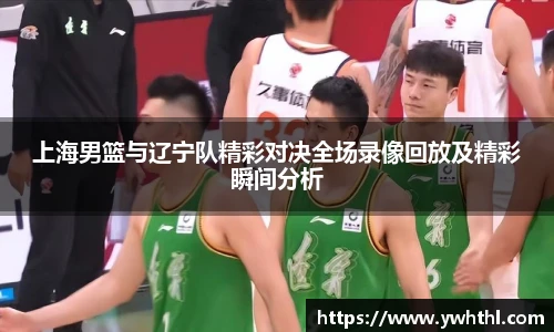上海男篮与辽宁队精彩对决全场录像回放及精彩瞬间分析