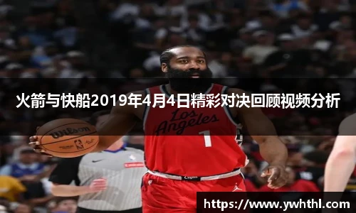 火箭与快船2019年4月4日精彩对决回顾视频分析