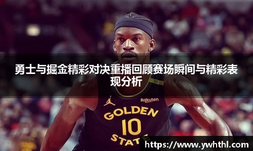 勇士与掘金精彩对决重播回顾赛场瞬间与精彩表现分析