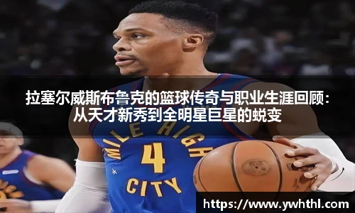 拉塞尔威斯布鲁克的篮球传奇与职业生涯回顾：从天才新秀到全明星巨星的蜕变